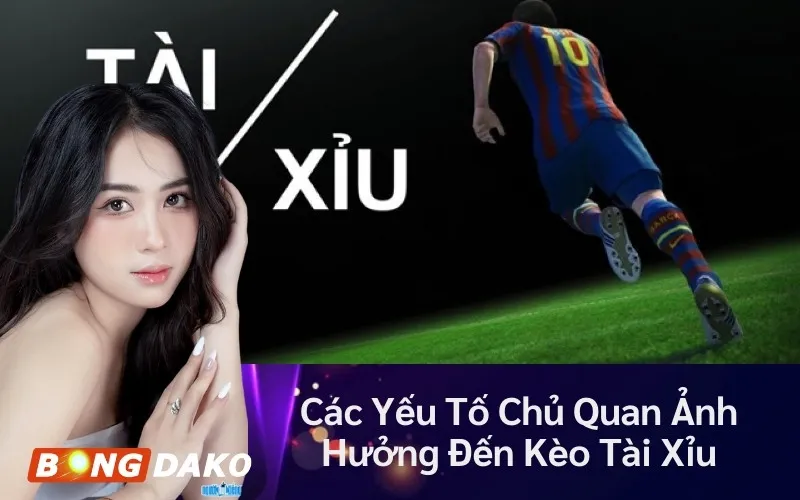 Các Yếu Tố Chủ Quan Ảnh Hưởng Đến Kèo Tài Xỉu
