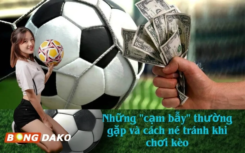 Những "cạm bẫy" thường gặp và cách né tránh khi chơi kèo