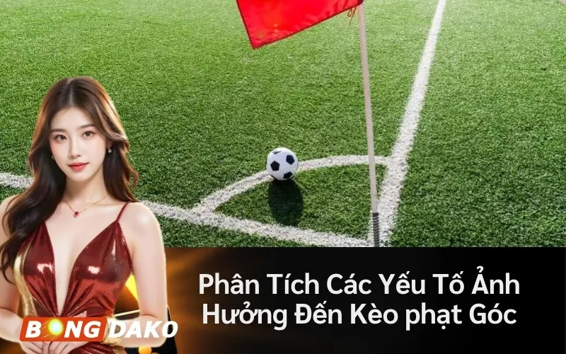 Phân Tích Các Yếu Tố Ảnh Hưởng Đến Kèo phạt Góc