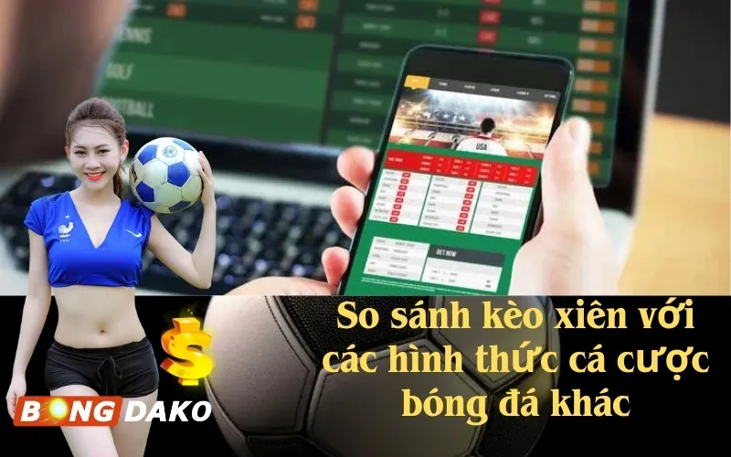 So sánh kèo xiên với các hình thức cá cược bóng đá khác