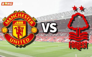 Nhận Định Trận Manchester United vs Nottingham Forest 17/05